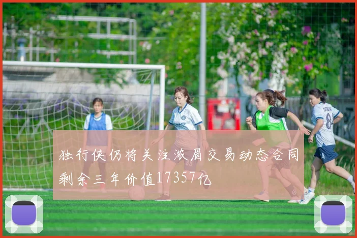 独行侠仍将关注浓眉交易动态合同剩余三年价值17357亿