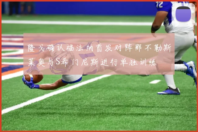 隆戈确认福法纳首发对阵那不勒斯莱奥与S希门尼斯进行单独训练