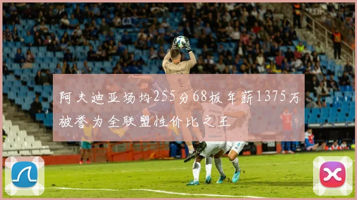 阿夫迪亚场均255分68板年薪1375万被誉为全联盟性价比之王