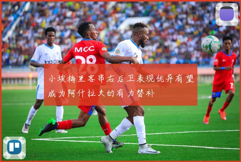 小埃梅里客串右后卫表现优异有望成为阿什拉夫的有力替补