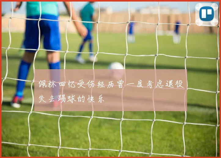 佩林回忆受伤经历曾一度考虑退役失去踢球的快乐