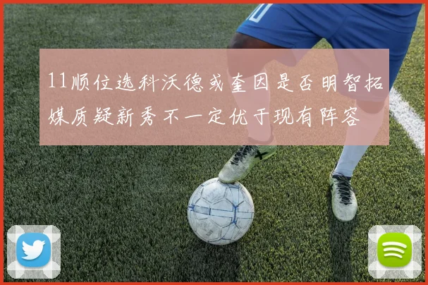 11顺位选科沃德或奎因是否明智拓媒质疑新秀不一定优于现有阵容